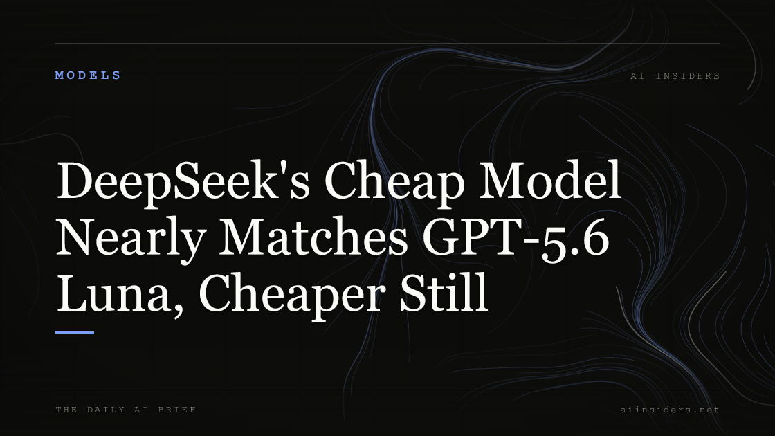 DeepSeek's Cheap Model Nearly Matches GPT-5.6 Luna, Cheaper Still, featured image for AI Insiders