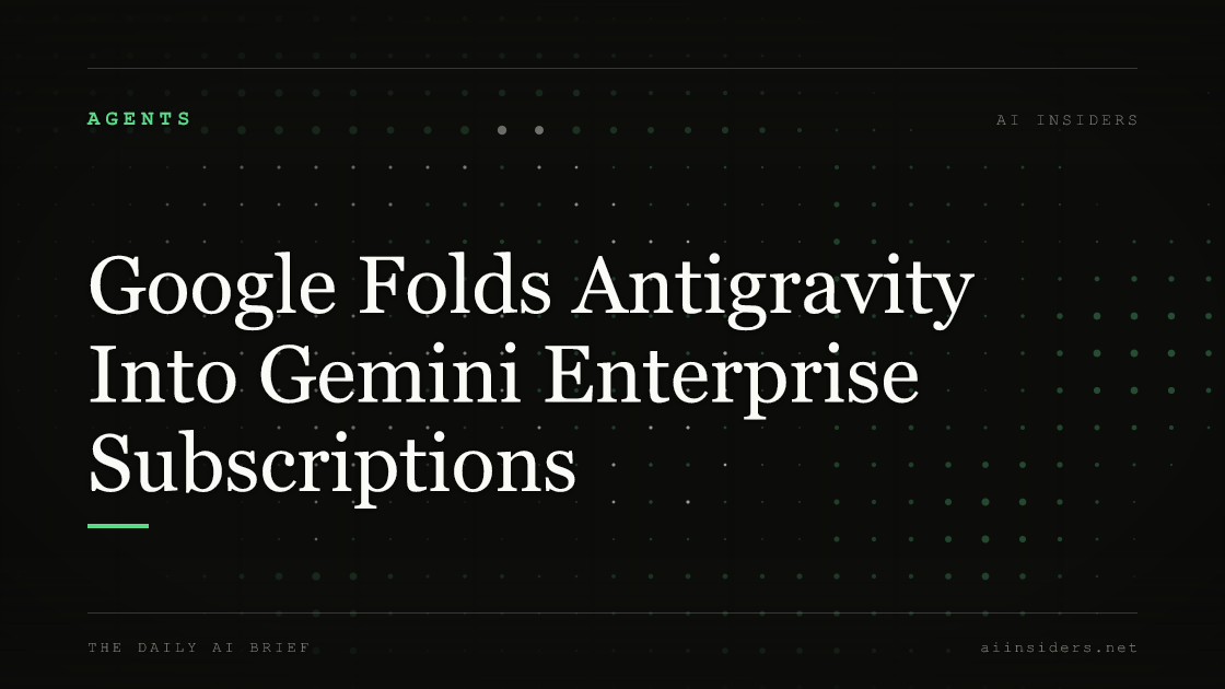 Google Folds Antigravity Into Gemini Enterprise Subscriptions, featured image for AI Insiders