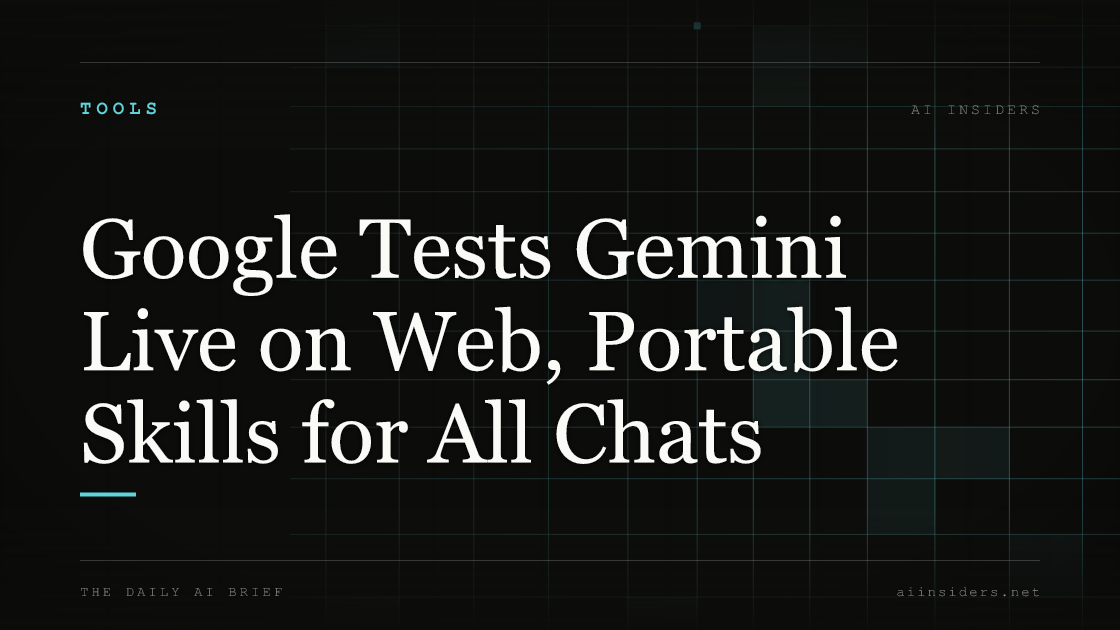 Google Tests Gemini Live on Web, Portable Skills for All Chats. Featured image for AI Insiders.