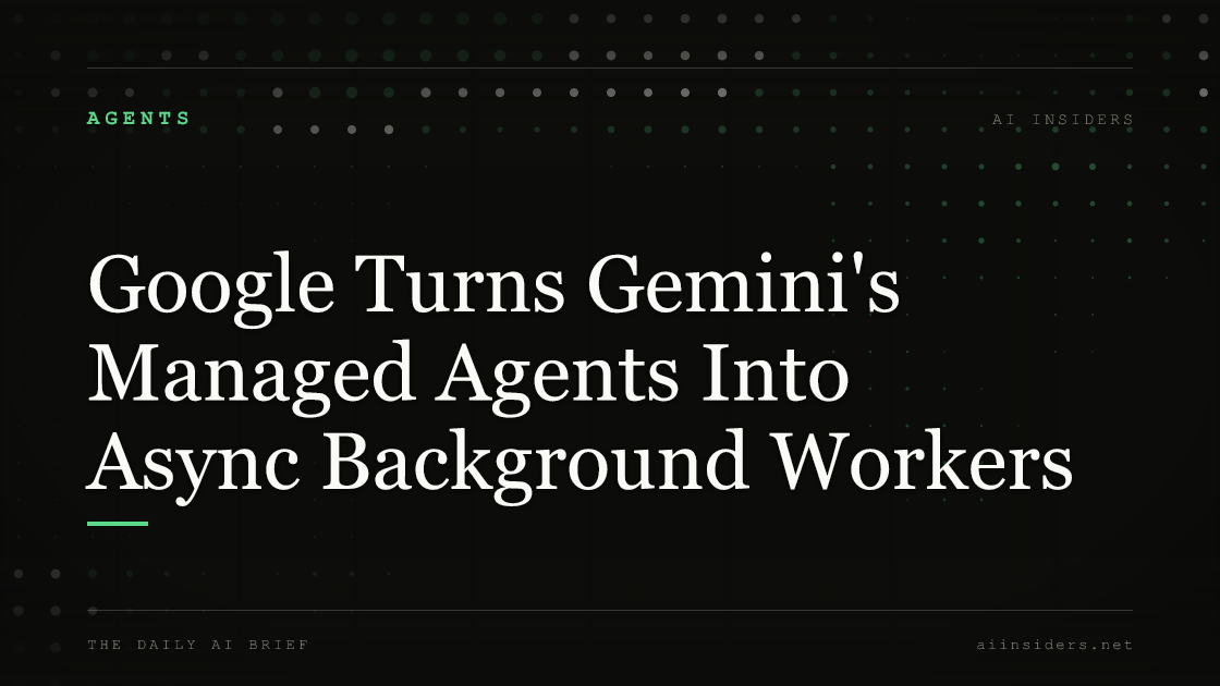 Google Turns Gemini's Managed Agents Into Async Background Workers — featured image for AI Insiders