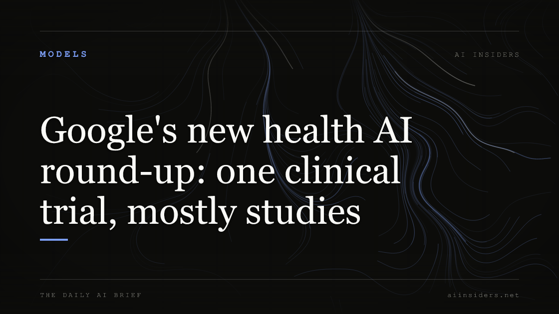 Google's new health AI round-up: one clinical trial, mostly studies, featured image for AI Insiders
