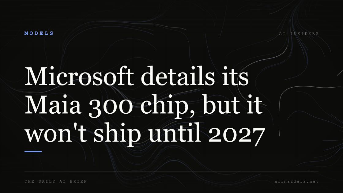 Microsoft details its Maia 300 chip, but it won't ship until 2027, featured image for AI Insiders