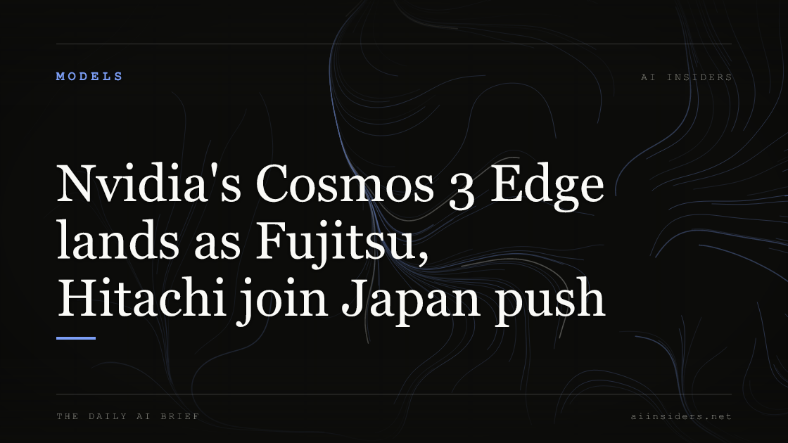 Nvidia's Cosmos 3 Edge lands as Fujitsu, Hitachi join Japan push — featured image for AI Insiders